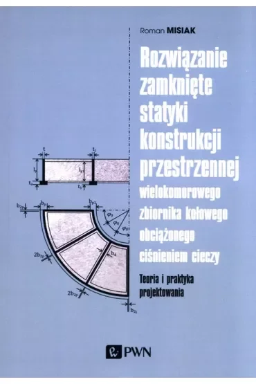 Rozwiązanie zamknięte statyki konstrukcji przestrzennej wielokomorowego zbiornika kołowego obciążonego ciśnieniem cieczy. Teoria i praktyka projektowania