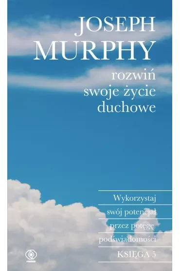 Rozwiń swoje życie duchowe. Wykorzystaj swój potencjał przez potęgę podświadomości