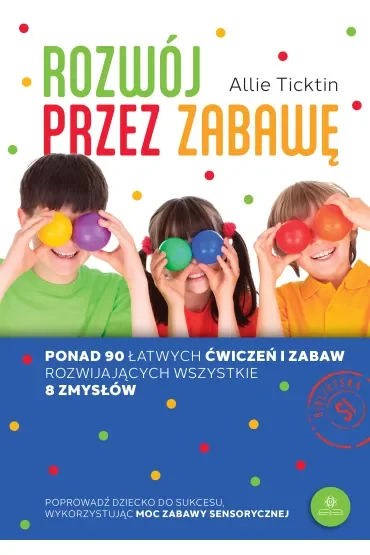 Rozwój przez zabawę. Ponad 90 łatwych ćwiczeń i zabaw rozwijających wszystkie 8 zmysłów