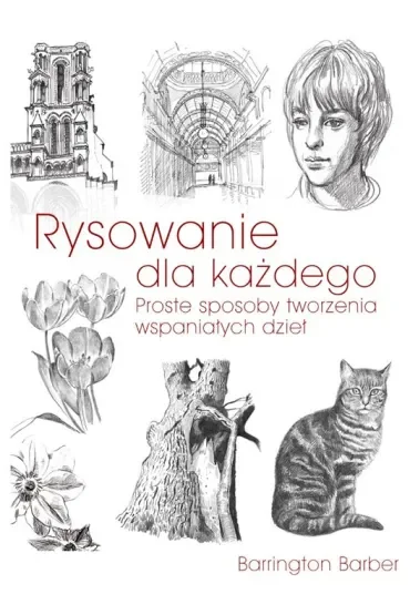 Rysowanie dla każdego Proste sposoby tworzenia wspaniałych dzieł