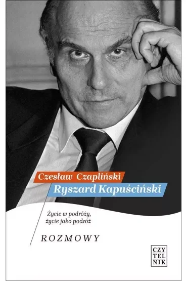 Ryszard Kapuściński. Życie w podróży, życie jako podróż. Rozmowy