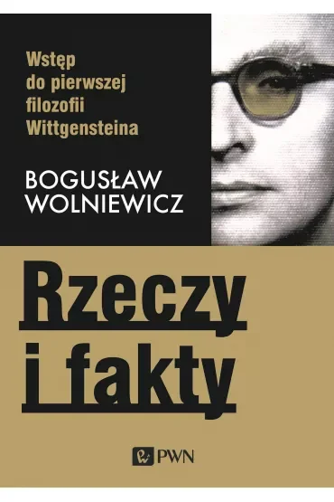 Rzeczy i fakty. Wstęp do pierwszej filozofii Wittgensteina