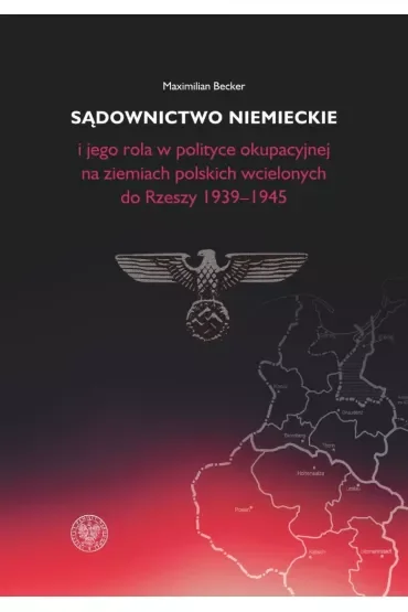Sądownictwo niemieckie i jego rola w polityce okupacyjnej na ziemiach polskich wcielonych do Rzeszy 1939-1945