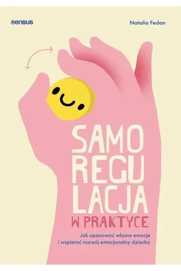 Samoregulacja w praktyce. Jak opanować własne emocje i wspierać rozwój emocjonalny dziecka