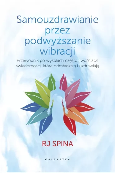 Samouzdrawianie przez podwyższanie wibracji. Rewolucyjny podręcznik odmładzania i przywracania zdrowia