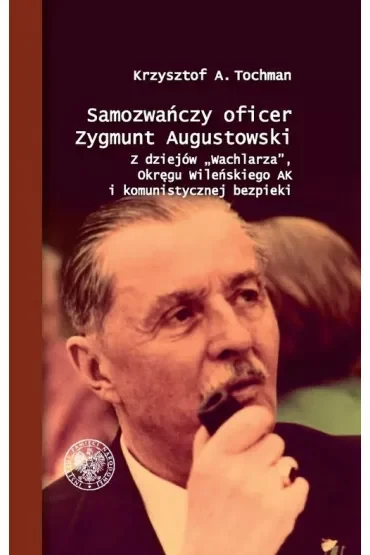 Samozwańczy oficer Zygmunt Augustowski. Z dziejów Wachlarza, Okręgu Wileńskiego AK i komunistycznej bezpieki