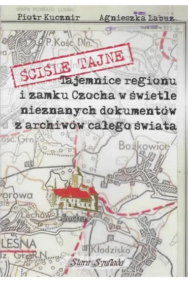 Ściśle tajne. Tajemnice regionu i zamku Czocha w świetle nieznanych dokumentów z archiwów całego świata