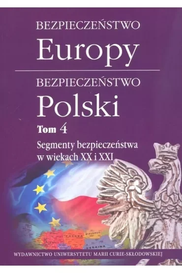 Segmenty bezpieczeństwa w wiekach XX i XXI. Bezpieczeństwo Europy - bezpieczeństwo Polski. Tom 4