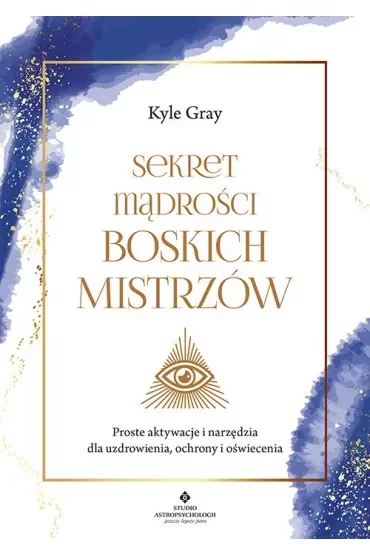 Sekret mądrości Boskich Mistrzów. Proste aktywacje i narzędzia dla uzdrowienia, ochrony i oświecenia