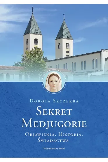Sekret Medjugorie. Objawienia. Historia. Świadectwa