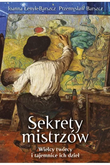 Sekrety mistrzów. Wielcy twórcy i tajemnice ich dzieł