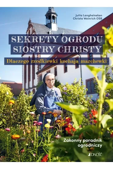 Sekrety ogrodu siostry Christy. Dlaczego rzodkiewki kochają marchewki. Zakonny poradnik ogrodniczy.