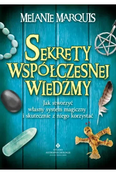 Sekrety współczesnej wiedźmy. Jak stworzyć własny system magiczny i skutecznie z niego korzystać