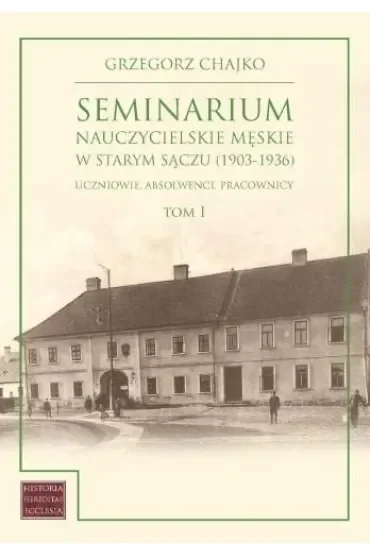 Seminarium nauczycielskie męskie w Starym Sączu (1903-1936). Tom 1