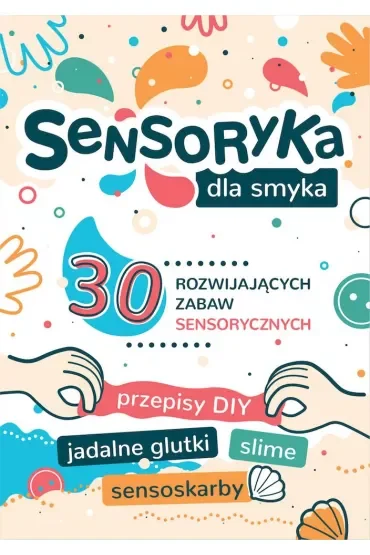 Sensoryka dla smyka. 30 rozwijających zabaw sensorycznych