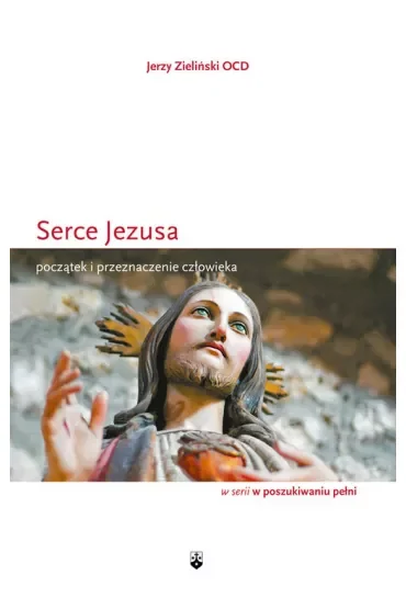 Serce Jezusa. Początek i przeznaczenie człowieka