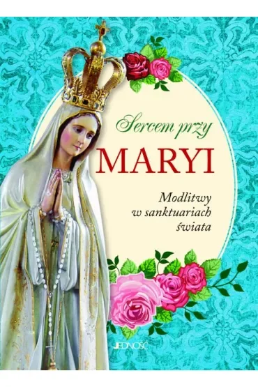 Sercem przy Maryi. Modlitwy w sanktuariach świata