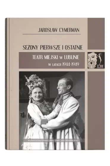 Sezony pierwsze i ostatnie. Teatr Miejski w Lublinie w latach 1944-1949