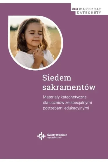 Siedem sakramentów. Materiały katechetyczne dla uczniów ze specjalnymi potrzebami edukacyjnymi