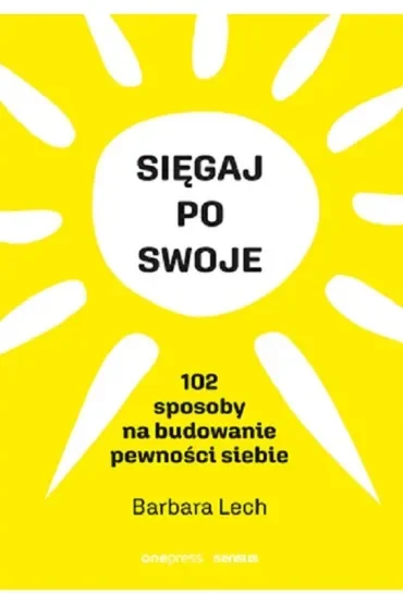 Sięgaj po swoje. 102 sposoby na budowanie pewności siebie