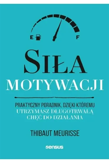 Siła motywacji. Praktyczny poradnik, dzięki któremu utrzymasz długotrwałą chęć do działania