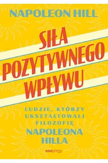 Siła pozytywnego wpływu. Ludzie, którzy ukształtowali filozofię Napoleona Hilla