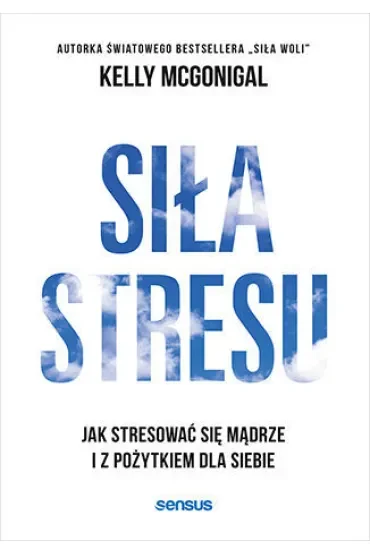 Siła stresu. Jak stresować się mądrze i z pożytkiem dla siebie