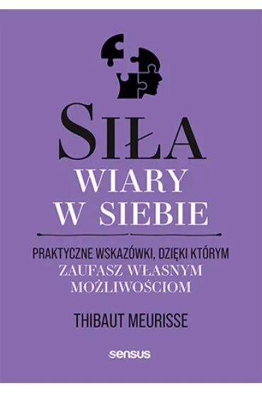 Siła wiary w siebie. Praktyczne wskazówki, dzięki którym zaufasz własnym możliwościom