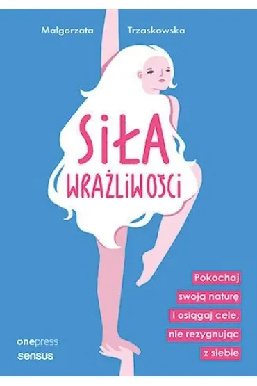 Siła wrażliwości. Pokochaj swoją naturę i osiągaj cele, nie rezygnując z siebie
