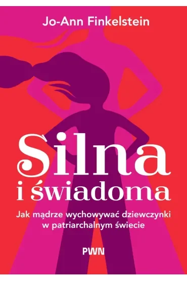 Silna i świadoma. Jak mądrze wychowywać dziewczynki w patriarchalnym świecie