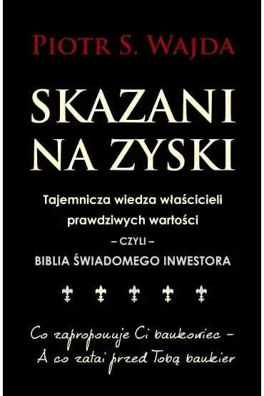 Skazani na zyski. Tajemnicza wiedza właścicieli prawdziwych wartości – czyli – biblia świadomego inwestora