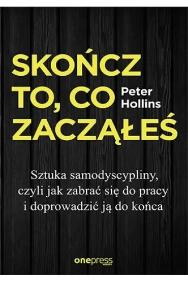 Skończ to, co zacząłeś. Jak zabrać się do pracy i doprowadzić ją do końca