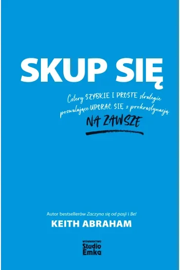 Skup się. Cztery szybkie i proste strategie pozwalające uporać się z prokrastynacją na zawsze