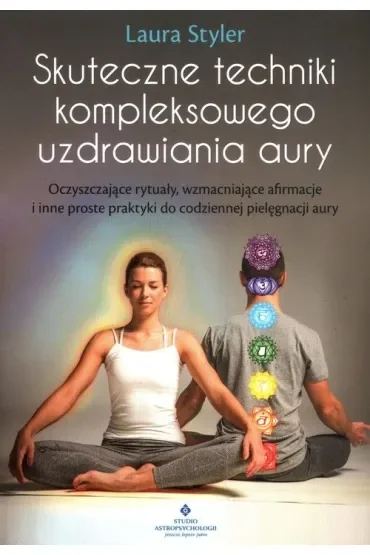 Skuteczne techniki kompleksowego uzdrawiania aury. Oczyszczające rytuały, wzmacniające afirmacje i inne proste praktyki dla codziennej pielęgnacji aury