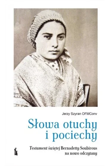 Słowa otuchy i pociechy. Testament świętej Bernadetty Soubirous