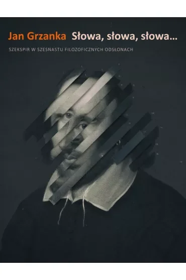 Słowa, słowa, słowa. Szekspir w szesnastu filozoficznych odsłonach