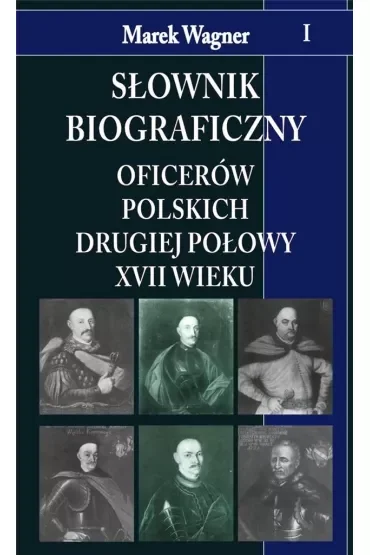 Słownik biograficzny oficerów polskich drugiej połowy XVII wieku. Tom 1