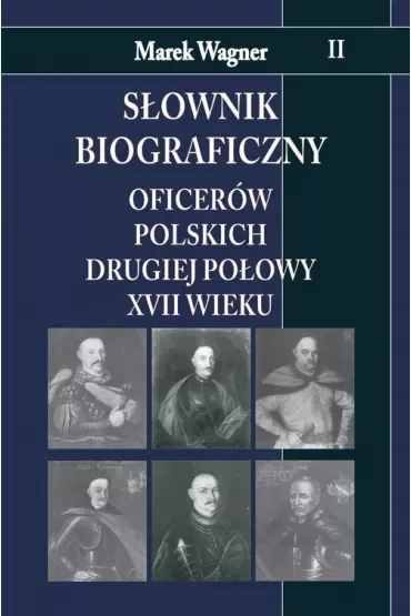 Słownik biograficzny oficerów polskich drugiej połowy XVII wieku. Tom 2