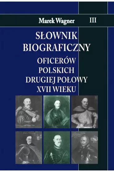 Słownik biograficzny oficerów polskich drugiej połowy XVII wieku. Tom 3