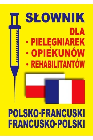 Słownik dla pielęgniarek, opiekunów, rehabilitantów polsko-francuski francusko-polski