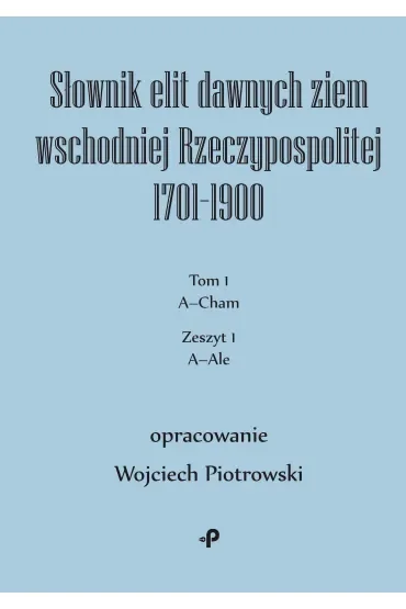Słownik elit dawnych ziem wschodniej Rzeczypospolitej 1701–1900. Tom 1. Zeszyt 1