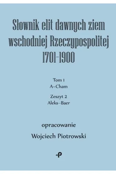 Słownik elit dawnych ziem wschodniej Rzeczypospolitej 1701–1900. Tom 1. Zeszyt 2