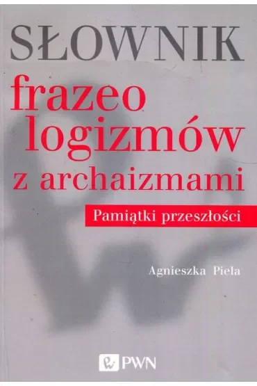 Słownik frazeologizmów z archaizmami Pamiątki z przeszłości