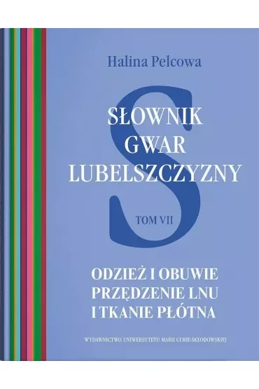 Słownik gwar Lubelszczyzny Tom 7 Odzież i obuwie. Przędzenie lnu i tkanie płótna