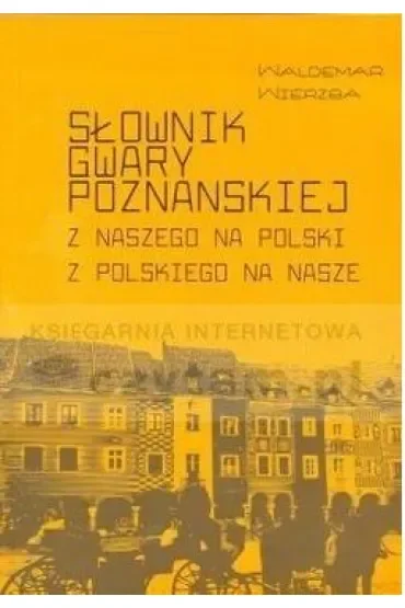 Słownik gwary poznańskiej. Z naszego na polski z polskiego na nasze