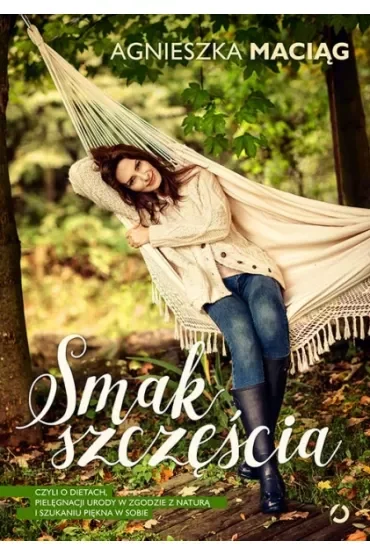 Smak szczęścia, czyli o dietach, pielęgnacji urody w zgodzie z naturą i szukaniu piękna w sobie