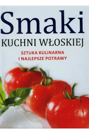 Smaki kuchni włoskiej. Sztuka kulinarna i najlepsze potrawy