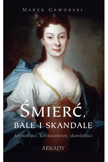 Śmierć, bale i skandale. Arystokraci, kolekcjonerzy, skandaliści