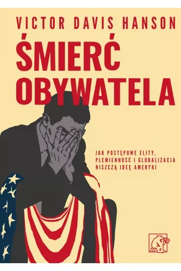 Śmierć obywatela. Jak postępowe elity, plemienność i globalizacja niszczą ideę Ameryki