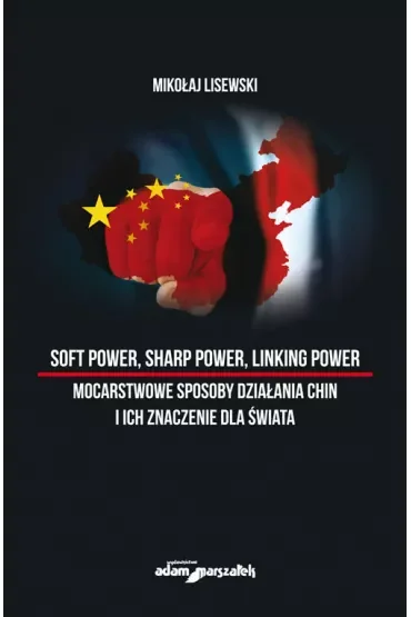 Soft power, sharp power, linking power. Mocarstwowe sposoby działania Chin i ich znaczenie dla świata